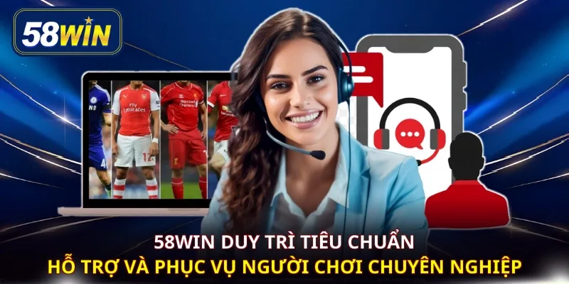 58WIN duy trì tiêu chuẩn hỗ trợ và phục vụ người chơi chuyên nghiệp 